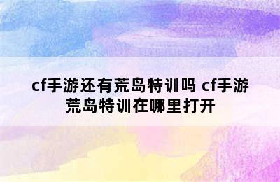 cf手游还有荒岛特训吗 cf手游荒岛特训在哪里打开